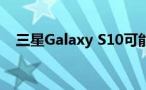 三星Galaxy S10可能支持下一代Wi-Fi 6