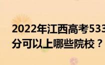 2022年江西高考533分可以报哪些大学 533分可以上哪些院校？