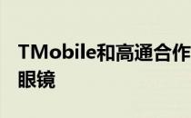 TMobile和高通合作为你的智能手机制造AR眼镜