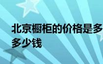 北京橱柜的价格是多少 哪位能说说北京橱柜多少钱 