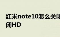 红米note10怎么关闭hd 红米note10怎么关闭HD 