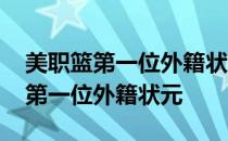 美职篮第一位外籍状元姚明 为什么说姚明是第一位外籍状元 