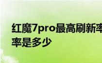 红魔7pro最高刷新率是多少 红魔7屏幕刷新率是多少 