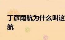 丁彦雨航为什么叫这个名字 为什么叫丁彦雨航 