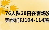 76人队28日在客场没有顶住太阳队的反扑攻势他们以104-114落败