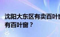 沈阳大东区有卖百叶窗的吗？想知道沈阳哪里有百叶窗？