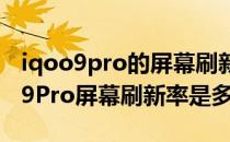 iqoo9pro的屏幕刷新率分为几个档次 iQOO9Pro屏幕刷新率是多少 