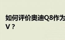 如何评价奥迪Q8作为一款运动型奥迪旗舰SUV？