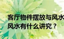 客厅物件摆放与风水的关系 客厅物件摆放和风水有什么讲究？