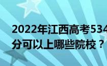 2022年江西高考534分可以报哪些大学 534分可以上哪些院校？