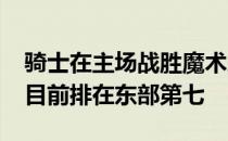 骑士在主场战胜魔术之后战绩达到42胜33负目前排在东部第七