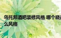 乌托邦酒吧装修风格 哪个晓得乌托邦酒吧设计风格是属于什么风格 