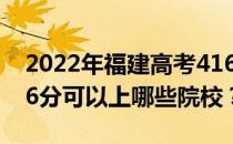 2022年福建高考416分可以报哪些大学？416分可以上哪些院校？