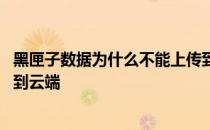 黑匣子数据为什么不能上传到云端 黑匣子数据为何不能上传到云端 