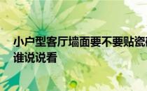 小户型客厅墙面要不要贴瓷砖 小户型客厅墙面用什么材料 谁说说看 