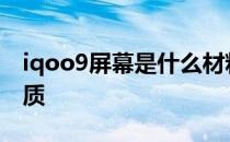 iqoo9屏幕是什么材料 iQOO9屏幕是什么材质 