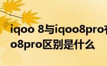 iqoo 8与iqoo8pro有什么区别 iqoo8和iqoo8pro区别是什么 