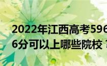 2022年江西高考596分可以报哪些大学？596分可以上哪些院校？