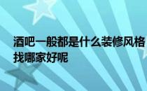 酒吧一般都是什么装修风格 酒吧流行装修风格主要有哪些 找哪家好呢 