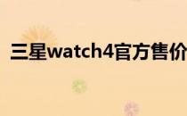 三星watch4官方售价 三星Watch4多少钱 