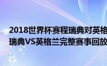 2018世界杯赛程瑞典对英格兰 2018俄罗斯世界杯1/4决赛瑞典VS英格兰完整赛事回放 