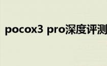 pocox3 pro深度评测 POCOX3Pro怎么样 