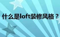 什么是loft装修风格？阁楼装修风格有哪些？