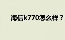 海信k770怎么样？海信k770性能评测