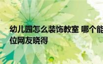 幼儿园怎么装饰教室 哪个能告诉我幼儿园教室怎么装饰 哪位网友晓得 