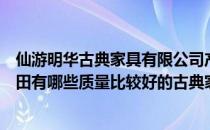 仙游明华古典家具有限公司产品质量怎么样地址在哪里？莆田有哪些质量比较好的古典家具公司？