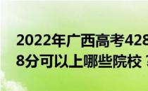 2022年广西高考428分可以报哪些大学？428分可以上哪些院校？