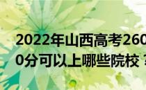 2022年山西高考260分可以报哪些大学？260分可以上哪些院校？