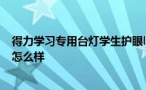 得力学习专用台灯学生护眼led测评 久量学生护眼学习台灯怎么样 