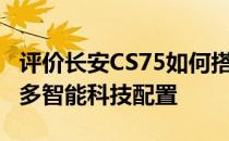 评价长安CS75如何搭载CS75 PLUS旗舰版众多智能科技配置