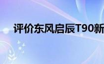 评价东风启辰T90新外观如何提升质感？