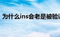 为什么ins会老是被验证 ins为什么注册不了 