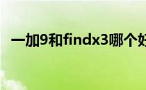 一加9和findx3哪个好 一加9和findx3哪个好 