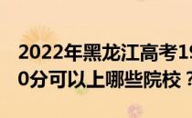 2022年黑龙江高考190分可以报哪些大学 190分可以上哪些院校？