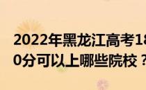 2022年黑龙江高考180分可以报哪些大学 180分可以上哪些院校？