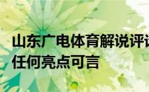 山东广电体育解说评论郑晋认为队的表现没有任何亮点可言