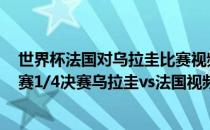 世界杯法国对乌拉圭比赛视频直播 2018俄罗斯世界杯淘汰赛1/4决赛乌拉圭vs法国视频回放 