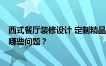 西式餐厅装修设计 定制精品餐厅设计 可以做什么 需要注意哪些问题？