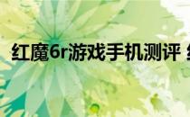 红魔6r游戏手机测评 红魔6R玩游戏怎么样 