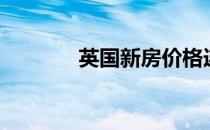 英国新房价格连续6个月上涨