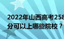 2022年山西高考258分可以报哪些大学 258分可以上哪些院校？