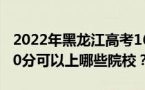 2022年黑龙江高考160分可以报哪些大学 160分可以上哪些院校？