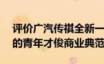 评价广汽传祺全新一代GA6是一款内外兼修的青年才俊商业典范