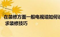 在装修方面一般电视墙如何设计 问一下电视墙怎么装修设计 求装修技巧 