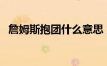 詹姆斯抱团什么意思 为什么说詹姆斯抱团 