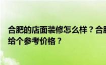 合肥的店面装修怎么样？合肥店面装修需要注意什么？谁能给个参考价格？